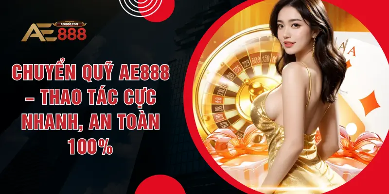 Chuyển Quỹ AE888 – Thao Tác Cực Nhanh, An Toàn 100%
