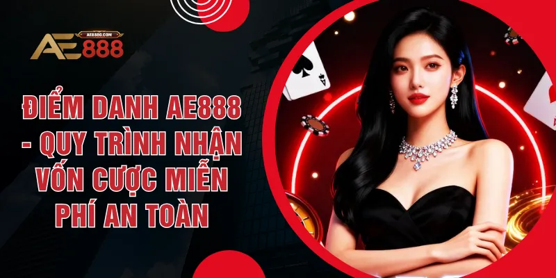 Điểm Danh AE888 - Quy Trình Nhận Vốn Cược Miễn Phí An Toàn